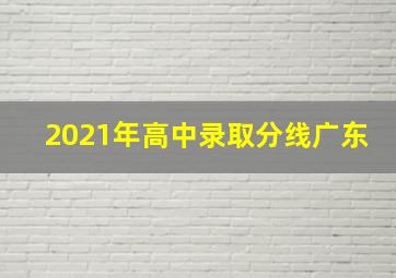 2021年高中录取分线广东