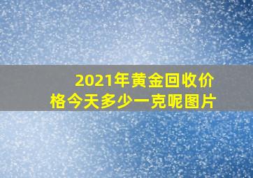 2021年黄金回收价格今天多少一克呢图片