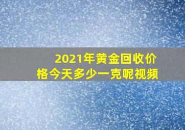 2021年黄金回收价格今天多少一克呢视频