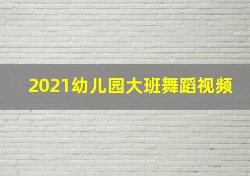 2021幼儿园大班舞蹈视频