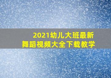 2021幼儿大班最新舞蹈视频大全下载教学