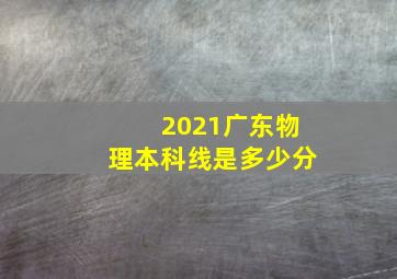 2021广东物理本科线是多少分