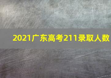 2021广东高考211录取人数