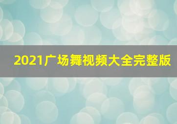 2021广场舞视频大全完整版