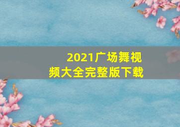 2021广场舞视频大全完整版下载