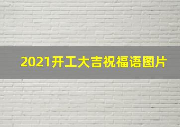 2021开工大吉祝福语图片