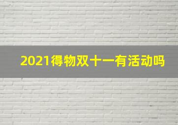 2021得物双十一有活动吗