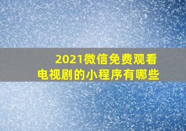 2021微信免费观看电视剧的小程序有哪些