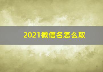 2021微信名怎么取