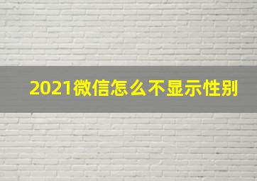 2021微信怎么不显示性别