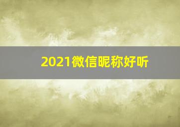 2021微信昵称好听