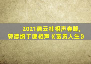 2021德云社相声春晚,郭德纲于谦相声《富贵人生》