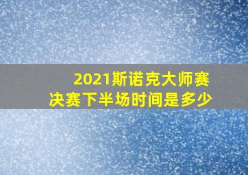 2021斯诺克大师赛决赛下半场时间是多少