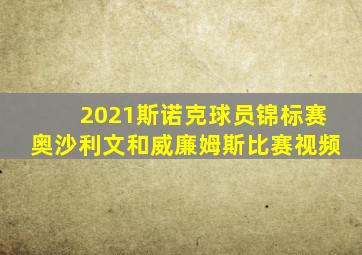 2021斯诺克球员锦标赛奥沙利文和威廉姆斯比赛视频