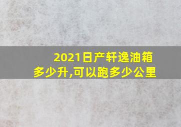 2021日产轩逸油箱多少升,可以跑多少公里