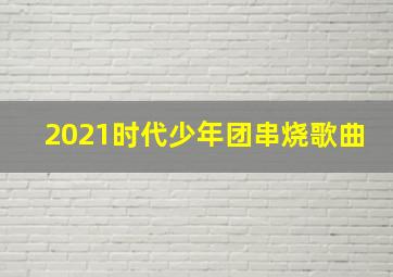 2021时代少年团串烧歌曲