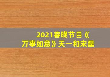 2021春晚节目《万事如意》天一和宋磊