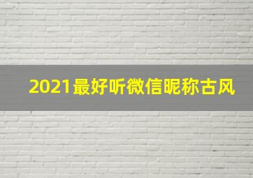 2021最好听微信昵称古风