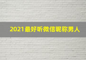 2021最好听微信昵称男人