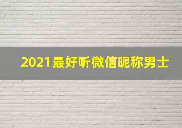 2021最好听微信昵称男士