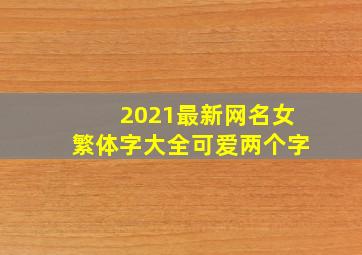 2021最新网名女繁体字大全可爱两个字