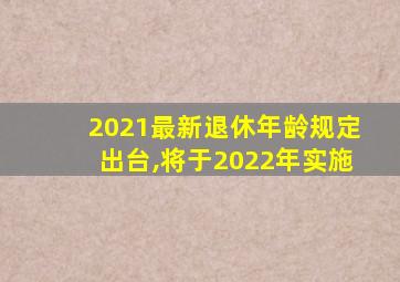 2021最新退休年龄规定出台,将于2022年实施