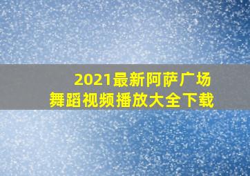 2021最新阿萨广场舞蹈视频播放大全下载