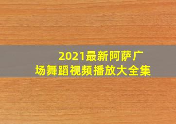 2021最新阿萨广场舞蹈视频播放大全集