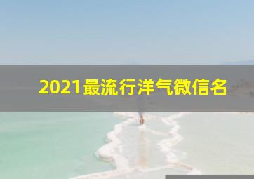 2021最流行洋气微信名