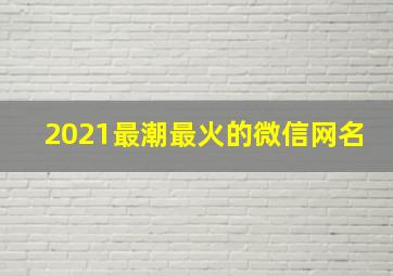 2021最潮最火的微信网名