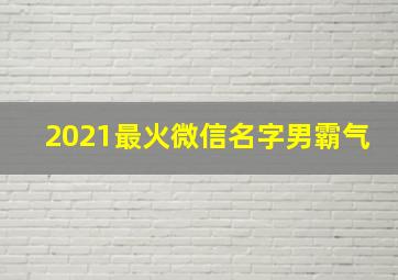 2021最火微信名字男霸气