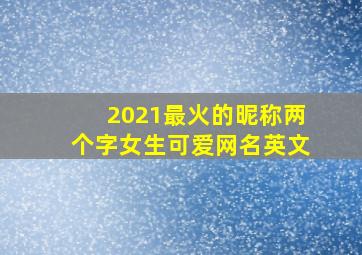 2021最火的昵称两个字女生可爱网名英文