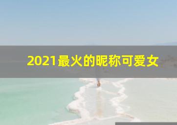 2021最火的昵称可爱女