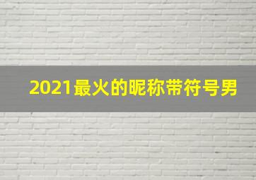 2021最火的昵称带符号男