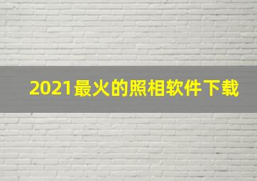 2021最火的照相软件下载