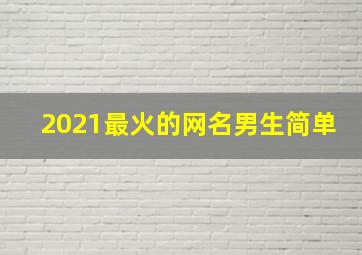 2021最火的网名男生简单