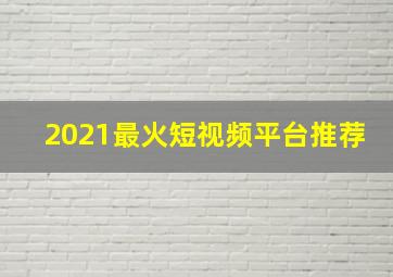 2021最火短视频平台推荐