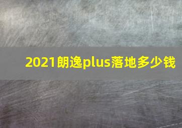 2021朗逸plus落地多少钱