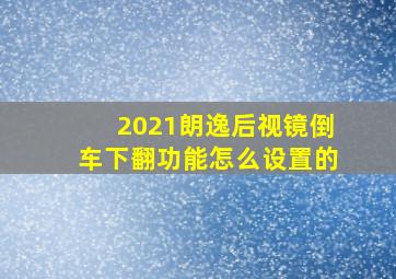 2021朗逸后视镜倒车下翻功能怎么设置的