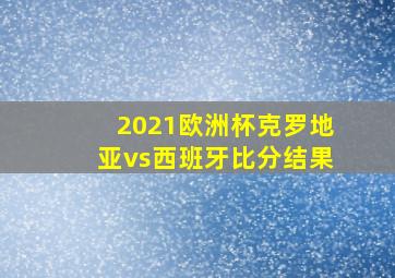 2021欧洲杯克罗地亚vs西班牙比分结果