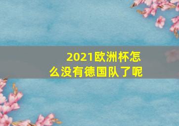 2021欧洲杯怎么没有德国队了呢