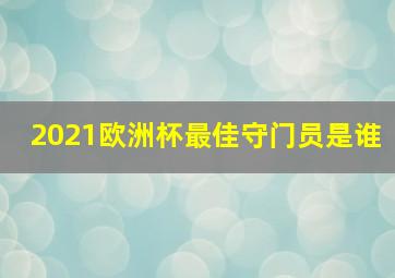 2021欧洲杯最佳守门员是谁