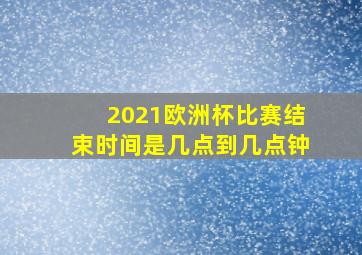 2021欧洲杯比赛结束时间是几点到几点钟