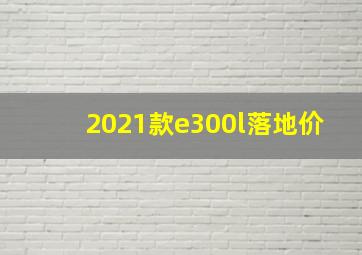 2021款e300l落地价