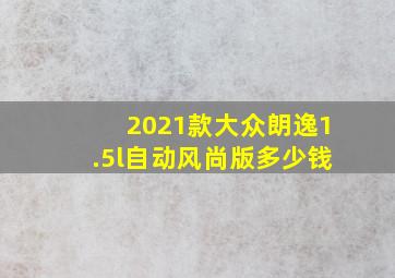 2021款大众朗逸1.5l自动风尚版多少钱