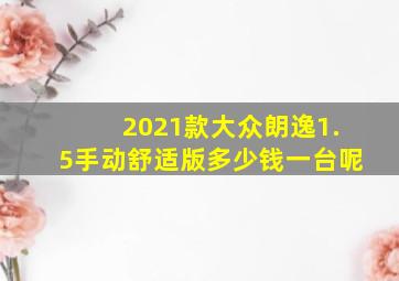 2021款大众朗逸1.5手动舒适版多少钱一台呢