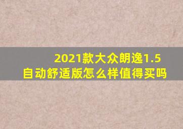 2021款大众朗逸1.5自动舒适版怎么样值得买吗