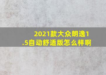 2021款大众朗逸1.5自动舒适版怎么样啊