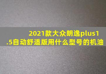 2021款大众朗逸plus1.5自动舒适版用什么型号的机油