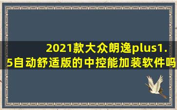 2021款大众朗逸plus1.5自动舒适版的中控能加装软件吗